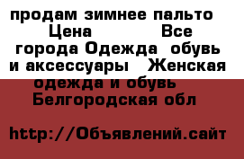 продам зимнее пальто! › Цена ­ 2 500 - Все города Одежда, обувь и аксессуары » Женская одежда и обувь   . Белгородская обл.